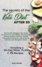 The secrets of the KETO DIET AFTER 50 : The Secrets Ketogenic Diet Guide for Seniors to Lose Weight, Boost Energy, Prevent Diseases and Stay Healthy. The perfect manual for anyone fed up with the usua - Book