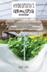 Hydroponics Growing System : Discover The Secrets How to Start Gardening Indoor and Growing Fresh Vegetables, Organic Fruits and Herbs even if you are a beginner. All Details to Build Your DIY Hydropo - Book