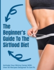 The Beginner's Guide To The Sirtfood Diet : Activate Your Skinny Genes With Over 50 Recipes Designed To Get Fit. - June 2021 Edition - - Book