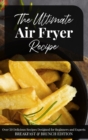 The Ultimate Air Fryer Recipe : Over 50 Delicious Recipes Designed for Beginners and Experts BREAKFAST & BRUNCH EDITION. June 2021 Edition - Book