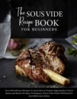 The Sous Vide Recipe Book for beginners : Over 500 Delicious Recipes To Learn How to Prepare High Quality Food at Home and Master the Basic Techniques of Sous Vide Which Will Result in Incredibly tast - Book