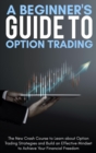 A Beginner's Guide To Option Trading : The New Crash Course to Learn about Option Trading Strategies and Build an Effective Mindset to Achieve Your Financial Freedom. - June 2021 Edition - - Book