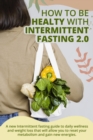 How to Be Healty with Intermittent Fasting 2.0 : A new Intermittent fasting guide to daily wellness and weight loss that will allow you to reset your metabolism and gain new energies. June 2021 Editio - Book
