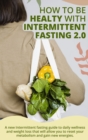 How to Be Healty with Intermittent Fasting 2.0 : " A new Intermittent fasting guide to daily wellness and weight loss that will allow you to reset your metabolism and gain new energies." June 2021 Edi - Book