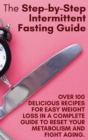 The Step-by-Step Intermittent Fasting Guide : Over 100 Delicious Recipes for Easy Weight Loss in a Complete Guide to Reset Your Metabolism and Fight Aging. June 2021 Edition - Book