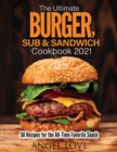The Ultimate Burger, Sub & Sandwich Cookbook 2021 : 50 Recipes for the All-Time Favorite Snack - Book