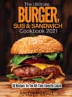 The Ultimate Burger, Sub & Sandwich Cookbook 2021 : 50 Recipes for the All-Time Favorite Snack - Book