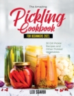 The Amazing Pickling Cookbook for Beginners 2021 : 30 Dill Pickle Recipes and Other Pickled Vegetables - Book