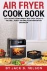 Air Fryer Cook Book : Easy Recipes for Beginners with Tips & Tricks to Fry, Grill, Roast, and Bake Your Everyday Air Fryer Book - Book
