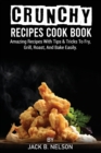 Crunchy Recipes Cook Book : Amazing Recipes With Tips & Tricks To Fry, Grill, Roast, And Bake Easily. - Book