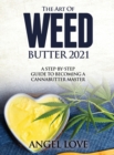 The Art of Weed Butter 2021 : A Step-by-Step Guide to Becoming a Cannabutter Master - Book
