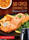 Air-Fryer Cookbook for Beginners 2021 : Beginner's Guide to Air Fryers - Book