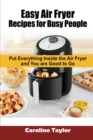Easy Air Fryer Recipes for Busy People : Put everything inside the Air Fryer and you are good to go - Book