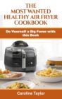 The Most Wanted Healthy Air Fryer Cookbook : Do Yourself a Big Favor with this Book - Book