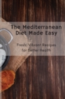 The Mediterranean Diet Made Easy : Fresh, Vibrant Recipes for Better Health - Book