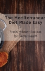 The Mediterranean Diet Made Easy : Fresh, Vibrant Recipes for Better Health - Book
