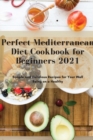 Perfect Mediterranean Diet Cookbook for Beginners 2021 : Simple and Delicious Recipes for Your Well Being on a Healthy - Book