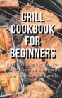 Grill Cookbook for Beginners : Easy Grilling Recipes for You to Try and Enjoy with Your Friends and Family - Book