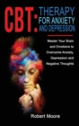 CBT : THERAPY FOR ANXIETY AND DEPRESSION: Master Your Brain and Emotions to Overcome Anxiety, Depression and Negative Thoughts - Book