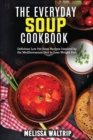 The Everyday Soup Cookbook : Delicious Low Fat Soup Recipes Inspired by the Mediterranean Diet to Lose Weight Fast - Book