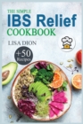 The Simple IBS Relief Cookbook : +50 Easy and Delicious Recipes to Manage Symptoms of Irritable Bowel Syndrome. The Proven Plan for Eating Well and Feeling Great. - Book