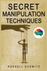 Secret Manipulation Techniques : Tactics & Schemes To Influence People and Control Their Emotions. How Subliminal Psychology Can Persuade Anyone; Influence Human Behavior and Get What You Really Want. - Book