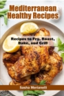 Mediterranean Healthy Recipes : Recipes to Fry, Roast, Bake, and Grill - Book