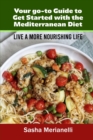 Your go-to Guide to Get Started with the Mediterranean Diet : Live a More Nourishing Life - Book