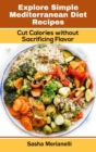 Explore Simple Mediterranean Diet Recipes : Cut Calories without Sacrificing Flavor - Book