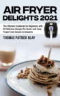 Air Fryer Delights 2021 : The Ultimate Cookbook for Beginners with 60 Delicious Recipes for Quick-and-Easy Treats From Donuts to Desserts - Book