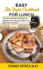 Easy Air Fryer Cookbook for Lunch : 60 Quick and Delicious Recipes for Beginners with Tips and Tricks to Fry, Grill, Roast and Bake - Book