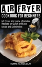 Air Fryer Cookbook for Beginners : 60 Crispy and Juicy Affordable Recipes for Quick and Easy Meals and Side Dishes - Book