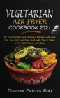 Vegetarian Air Fryer Cookbook 2021 : 60 Truly Healthy and Delicious Recipes with Low Fat, Low Salt, and Zero Guilt, with Tips and Tricks to Fry, Grill, Roast, and Bake - Book