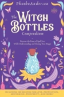 The Witch Bottles Compendium : Discover the Power of Spell Jars While Understanding and Owning Your Magic. Including 100 Recipes for Love, Protection, Abundance Prosperity, and More! - Book