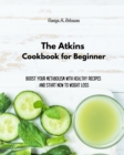 The Atkins Cookbook for Beginner : Boost your Metabolism with Healthy Recipes and start now to Weight Loss - Book