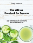 The Atkins Cookbook for Beginner : Boost your Metabolism with Healthy Recipes and start now to Weight Loss - Book