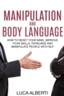 Manipulation and Body Language : How to Reset Your Mind, Improve Your Skills, Persuade and Manipulate People with NLP - Book