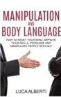 Manipulation and Body Language : How to Reset Your Mind, Improve Your Skills, Persuade and Manipulate People with NLP - Book