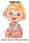 How to Discipline a Toddler : Toddler's behavior & Montessori Toddler - Book