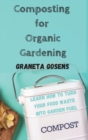 Composting for Organic Gardening : Learn How to Turn Your Food Waste Into Garden Fuel - Book