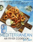 Mediterranean Air Fryer Cookbook For Two : Discover 200 Perfectly Portioned 30-Minute Mediterranean Recipes That Will Help You Save Money, Time, And Achieve A Healthier Lifestyle Using Your Air Fryer - Book