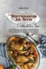 Mediterranean Air Fryer Cookbook For Two : Perfectly Portioned 30-Minute Authentic Italian Recipes That Will Help You Save Money, Time, And Achieve A Healthier Lifestyle Using Your Air Fryer - Book