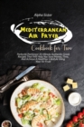 Mediterranean Air Fryer Cookbook For Two : Perfectly Portioned 30-Minute Authentic Greek Recipes That Will Help You Save Money, Time, And Achieve A Healthier Lifestyle Using Your Air Fryer - Book