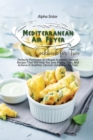 Mediterranean Air Fryer Cookbook For Two : Perfectly Portioned 30-Minute Authentic Spanish Recipes That Will Help You Save Money, Time, And Achieve A Healthier Lifestyle Using Your Air Fryer - Book