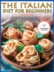 Italian Diet for Beginners Cookbook : 120+ Super Easy Recipes to Start a Healthier Lifestyle! Discover the tastiest Diet overall to lose weight and stay Healthy! - Book