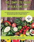 The Complete Guide of Alkaline Diet Cookbook : The Complete Guide to Start Alkaline Diet and have a HEALTHY Lifestyle! More than 300 Recipes to become more HEALTHY, Full of ENERGY, and FIT! - Book