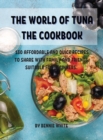 The World of Tuna the Cookbook : 130 Affordabl&#1045; And Quick R&#1045;cip&#1045;s to Shar&#1045; With Family and Fri&#1045;nds. Suitabl&#1045; For B&#1045;ginn&#1045;rs. - Book