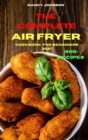 The Complete Air Fryer Cookbook for Beginners 2021 : Quick, Easy and Tasty Recipes for Smart People on a Budget - Book