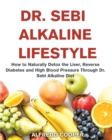 Dr. Sebi Alkaline Lifestyle : How to Naturally Detox the Liver, Reverse Diabetes and High Blood Pressure Through Dr. Sebi Alkaline Diet - Book