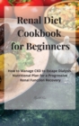 Renal Diet Cookbook for Beginners : How to Manage CKD to Escape Dialysis. Nutritional Plan for a Progressive Renal Function Recovery - Book